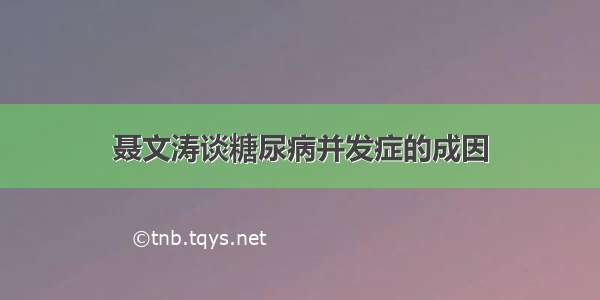 聂文涛谈糖尿病并发症的成因