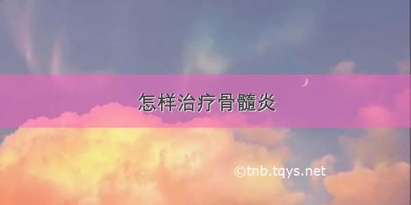 怎样治疗骨髓炎