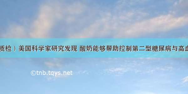 （中山质检）美国科学家研究发现 酸奶能够帮助控制第二型糖尿病与高血压 若能