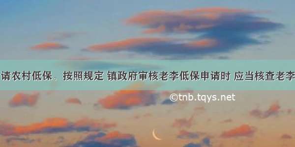 村民老李申请农村低保。按照规定 镇政府审核老李低保申请时 应当核查老李的家庭收入