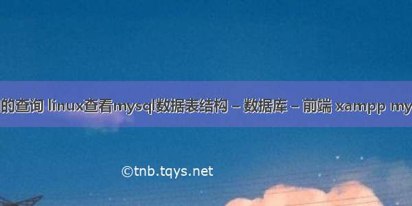 mysql 的查询 linux查看mysql数据表结构 – 数据库 – 前端 xampp mysql密码