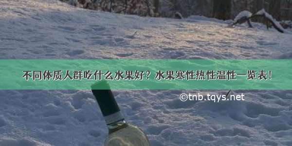 不同体质人群吃什么水果好？水果寒性热性温性一览表！