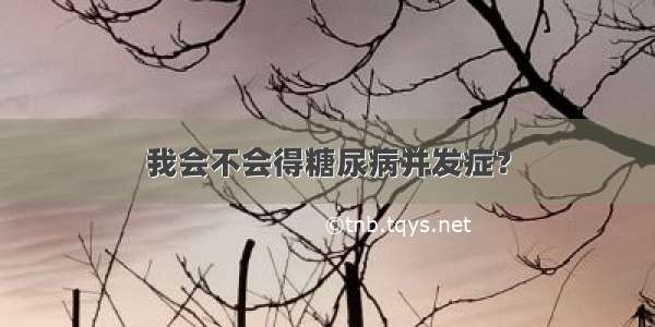 我会不会得糖尿病并发症？