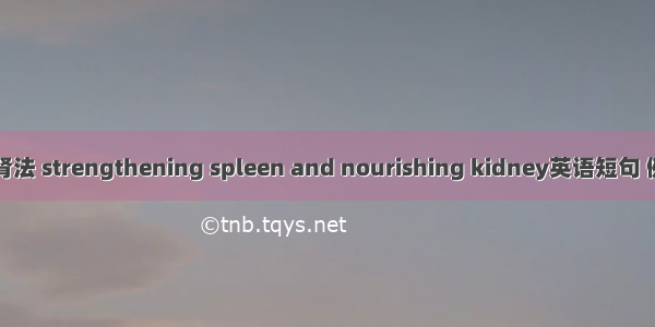 健脾益肾法 strengthening spleen and nourishing kidney英语短句 例句大全