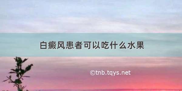 白癜风患者可以吃什么水果