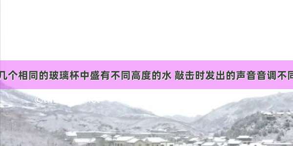 如图所示 几个相同的玻璃杯中盛有不同高度的水 敲击时发出的声音音调不同 这是由于