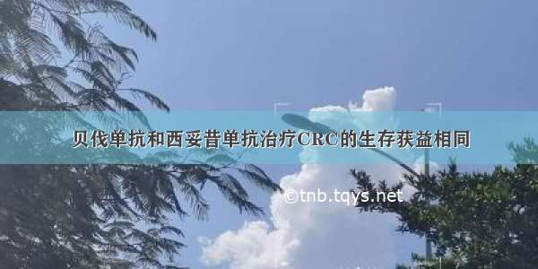 贝伐单抗和西妥昔单抗治疗CRC的生存获益相同