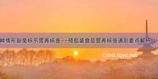 七种情形豁免标示营养标签——预包装食品营养标签通则要点解析（一）