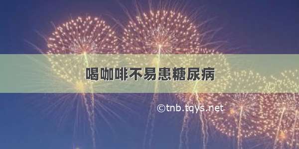 喝咖啡不易患糖尿病