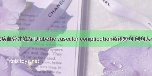 糖尿病血管并发症 Diabetic vascular complication英语短句 例句大全