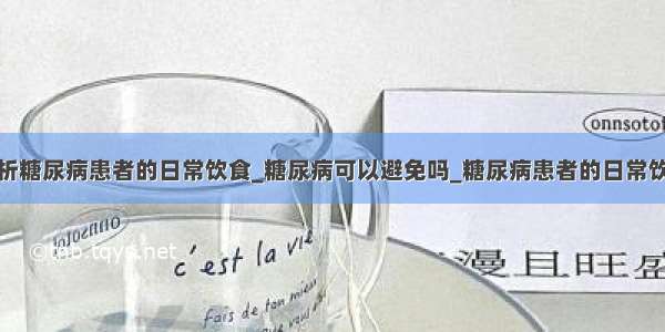 浅析糖尿病患者的日常饮食_糖尿病可以避免吗_糖尿病患者的日常饮食