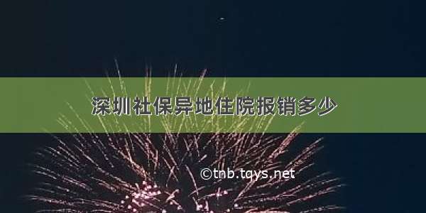 深圳社保异地住院报销多少