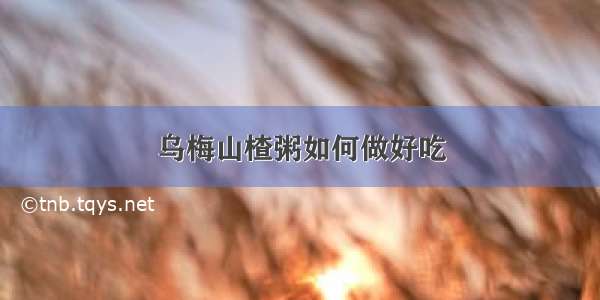 乌梅山楂粥如何做好吃