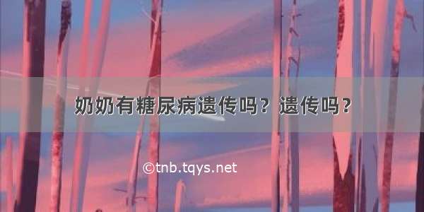 奶奶有糖尿病遗传吗？遗传吗？