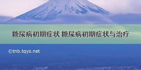 糖尿病初期症状 糖尿病初期症状与治疗