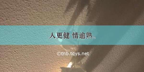 人更健 情逾熟。