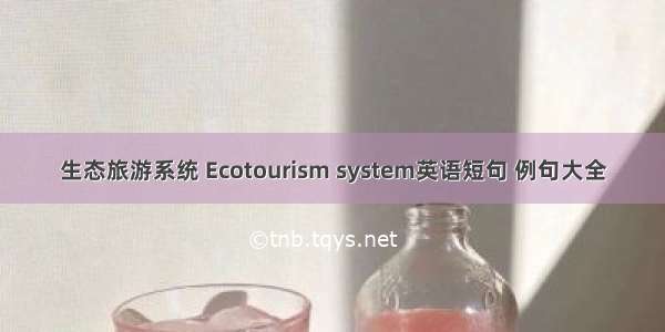 生态旅游系统 Ecotourism system英语短句 例句大全