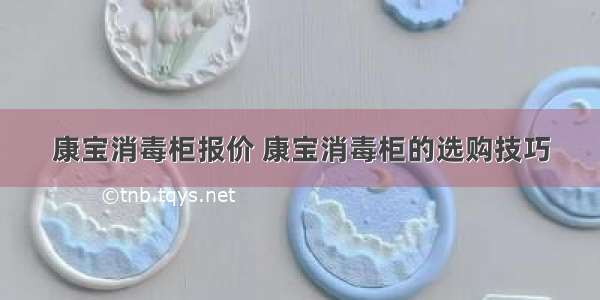 康宝消毒柜报价 康宝消毒柜的选购技巧