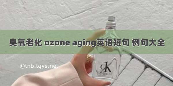 臭氧老化 ozone aging英语短句 例句大全