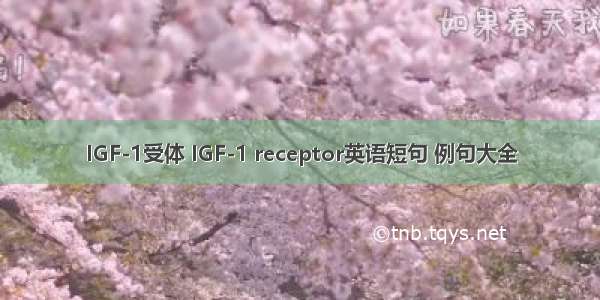 IGF-1受体 IGF-1 receptor英语短句 例句大全