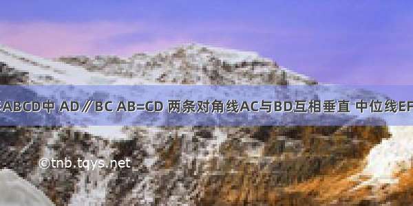 如图 在梯形ABCD中 AD∥BC AB=CD 两条对角线AC与BD互相垂直 中位线EF的长度为10