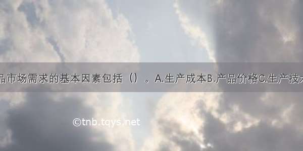 影响某种产品市场需求的基本因素包括（）。A.生产成本B.产品价格C.生产技术D.消费者偏