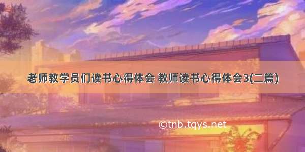 老师教学员们读书心得体会 教师读书心得体会3(二篇)