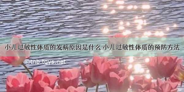 小儿过敏性体质的发病原因是什么 小儿过敏性体质的预防方法