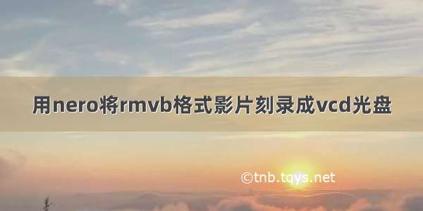 用nero将rmvb格式影片刻录成vcd光盘