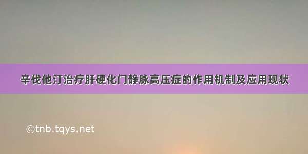 辛伐他汀治疗肝硬化门静脉高压症的作用机制及应用现状