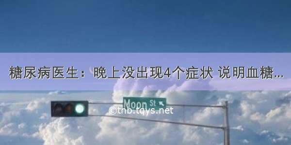 糖尿病医生：晚上没出现4个症状 说明血糖...