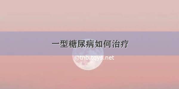 一型糖尿病如何治疗