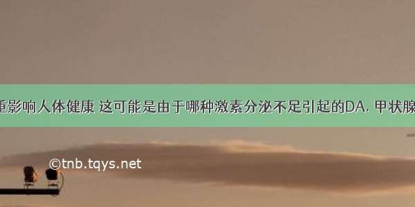 糖尿病严重影响人体健康 这可能是由于哪种激素分泌不足引起的DA. 甲状腺激素B. 生