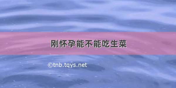 刚怀孕能不能吃生菜