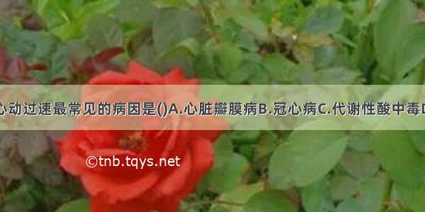 阵发性室性心动过速最常见的病因是()A.心脏瓣膜病B.冠心病C.代谢性酸中毒D.心力衰竭E.