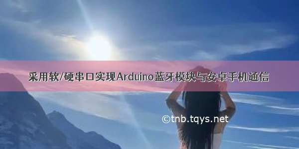 采用软/硬串口实现Arduino蓝牙模块与安卓手机通信