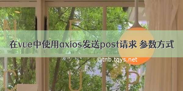 在vue中使用axios发送post请求 参数方式