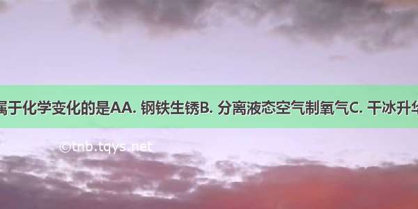 下列变化中 属于化学变化的是AA. 钢铁生锈B. 分离液态空气制氧气C. 干冰升华D. 海水晒盐