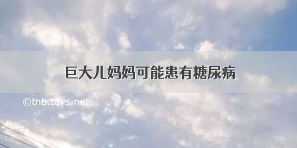 巨大儿妈妈可能患有糖尿病