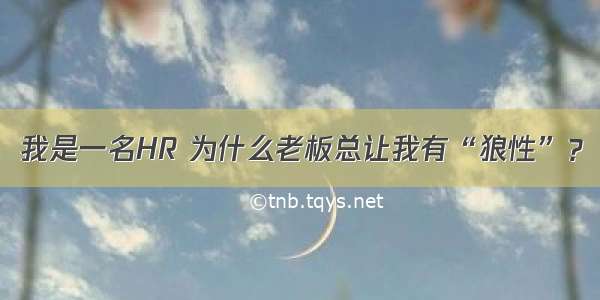 我是一名HR 为什么老板总让我有“狼性”？