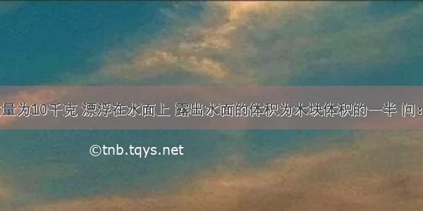 一个木块质量为10千克 漂浮在水面上 露出水面的体积为木块体积的一半 问：（?g=10N