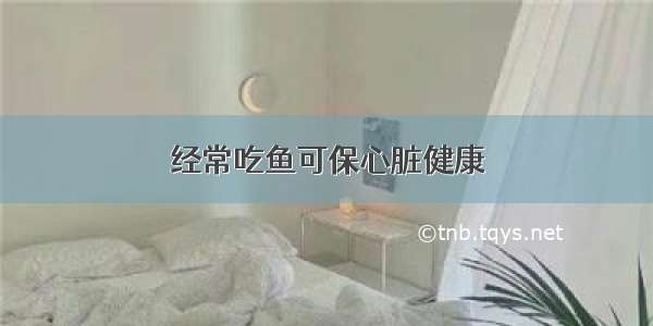 经常吃鱼可保心脏健康