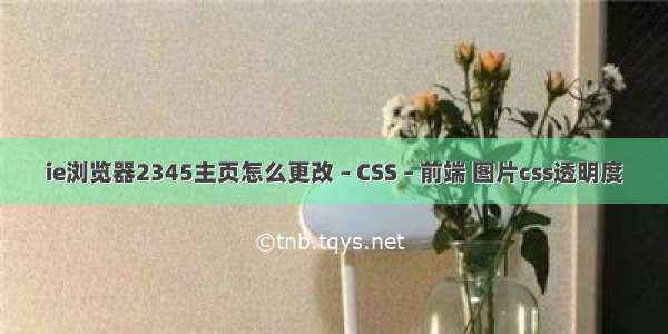 ie浏览器2345主页怎么更改 – CSS – 前端 图片css透明度