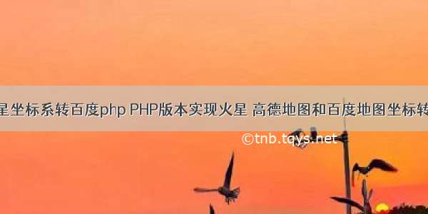 火星坐标系转百度php PHP版本实现火星 高德地图和百度地图坐标转换