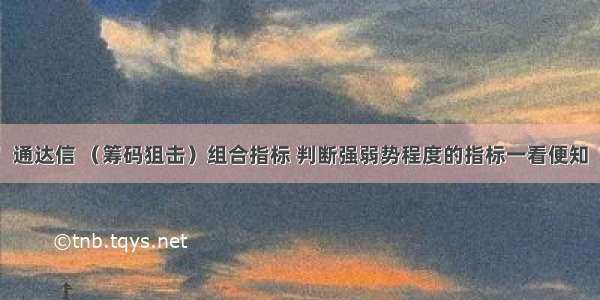 通达信 （筹码狙击）组合指标 判断强弱势程度的指标一看便知