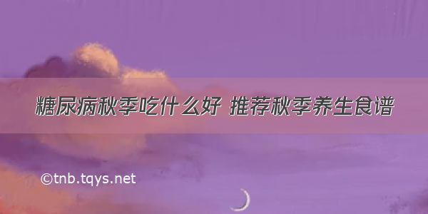 糖尿病秋季吃什么好 推荐秋季养生食谱