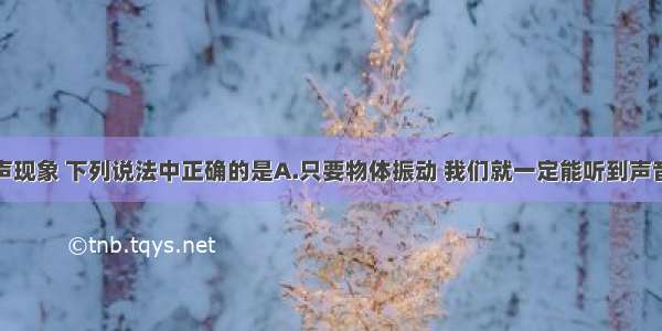 单选题关于声现象 下列说法中正确的是A.只要物体振动 我们就一定能听到声音B.医护人员