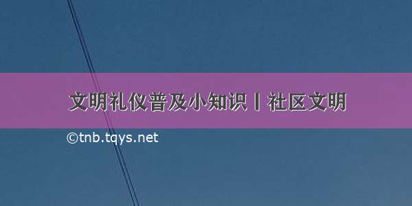 文明礼仪普及小知识丨社区文明