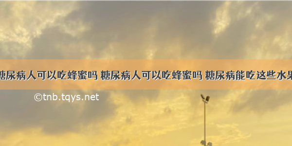 糖尿病人可以吃蜂蜜吗 糖尿病人可以吃蜂蜜吗 糖尿病能吃这些水果