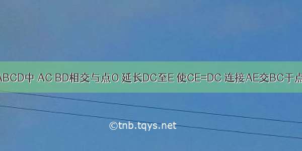 已知：在?ABCD中 AC BD相交与点O 延长DC至E 使CE=DC 连接AE交BC于点F 连接BE．